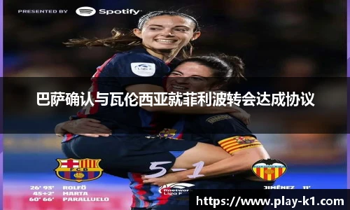 巴萨确认与瓦伦西亚就菲利波转会达成协议