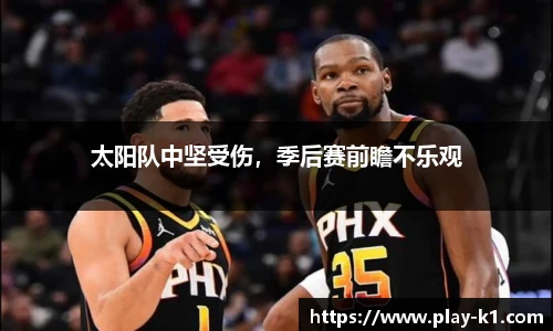 太阳队中坚受伤，季后赛前瞻不乐观