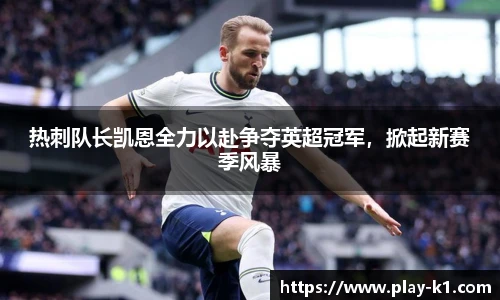 热刺队长凯恩全力以赴争夺英超冠军，掀起新赛季风暴