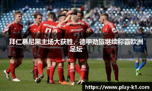 拜仁慕尼黑主场大获胜，德甲劲旅继续称霸欧洲足坛