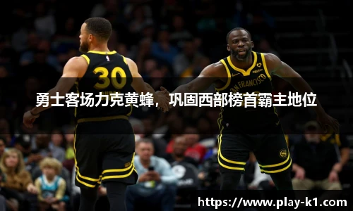 勇士客场力克黄蜂，巩固西部榜首霸主地位