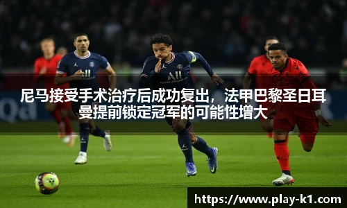 尼马接受手术治疗后成功复出，法甲巴黎圣日耳曼提前锁定冠军的可能性增大