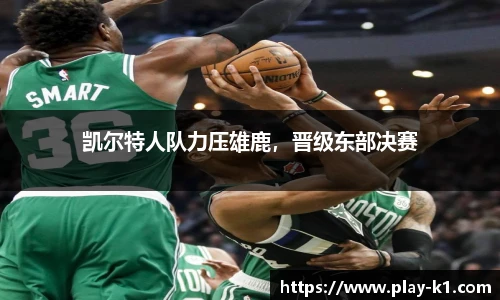 凯尔特人队力压雄鹿，晋级东部决赛