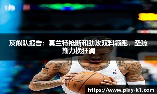 灰熊队报告：莫兰特抢断和助攻双料领跑，圣琼斯力挽狂澜