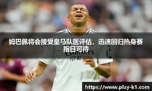 姆巴佩将会接受皇马队医评估，迅速回归热身赛指日可待