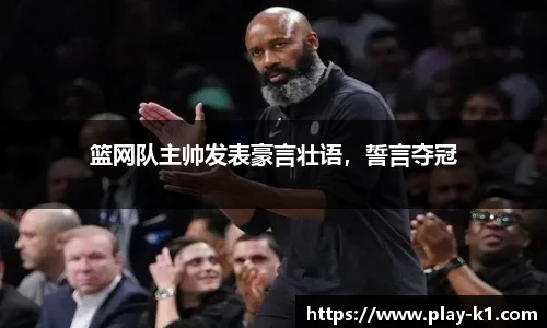 篮网队主帅发表豪言壮语，誓言夺冠