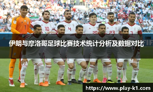 伊朗与摩洛哥足球比赛技术统计分析及数据对比