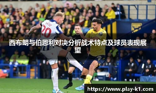 西布朗与伯恩利对决分析战术特点及球员表现展望
