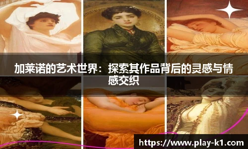 加莱诺的艺术世界：探索其作品背后的灵感与情感交织