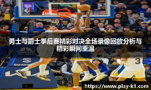 勇士与爵士季后赛精彩对决全场录像回放分析与精彩瞬间重温