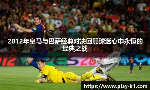 2012年皇马与巴萨经典对决回顾球迷心中永恒的经典之战