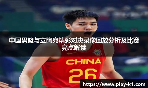 中国男篮与立陶宛精彩对决录像回放分析及比赛亮点解读