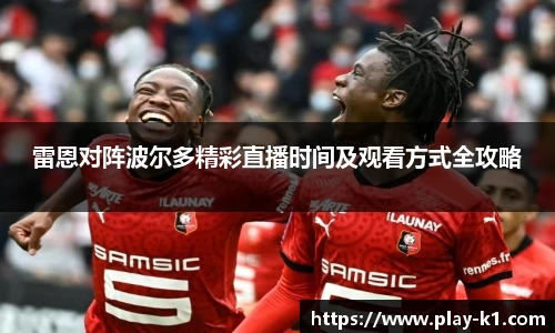 雷恩对阵波尔多精彩直播时间及观看方式全攻略